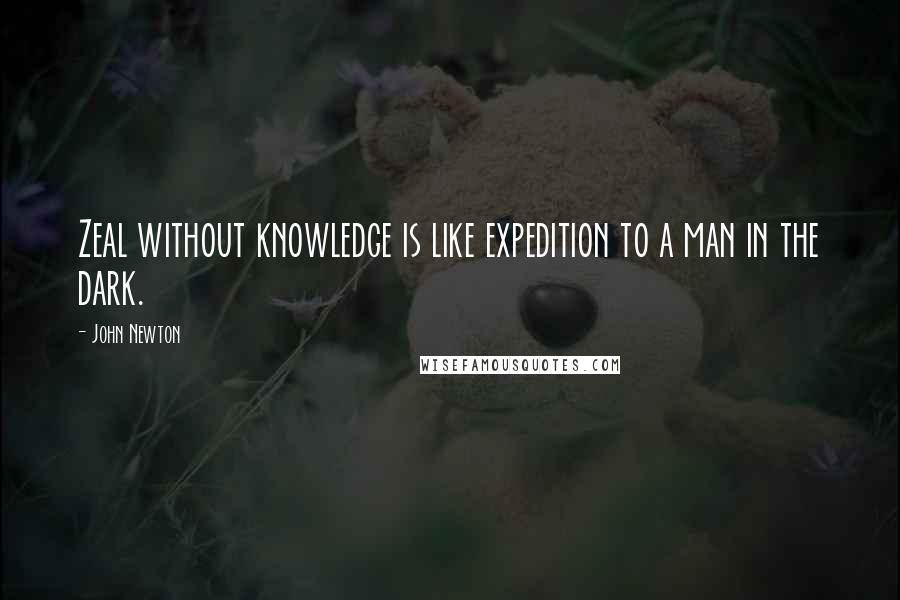 John Newton Quotes: Zeal without knowledge is like expedition to a man in the dark.