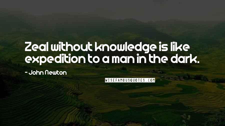 John Newton Quotes: Zeal without knowledge is like expedition to a man in the dark.