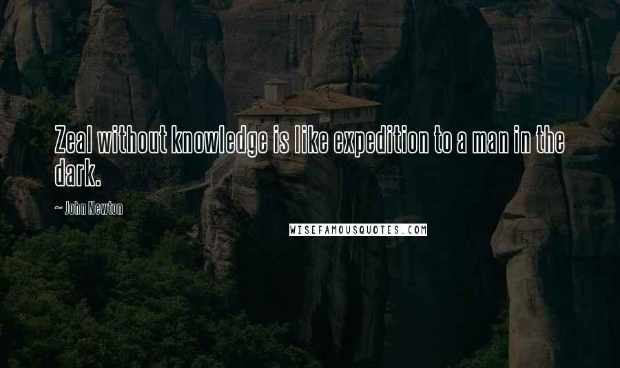 John Newton Quotes: Zeal without knowledge is like expedition to a man in the dark.