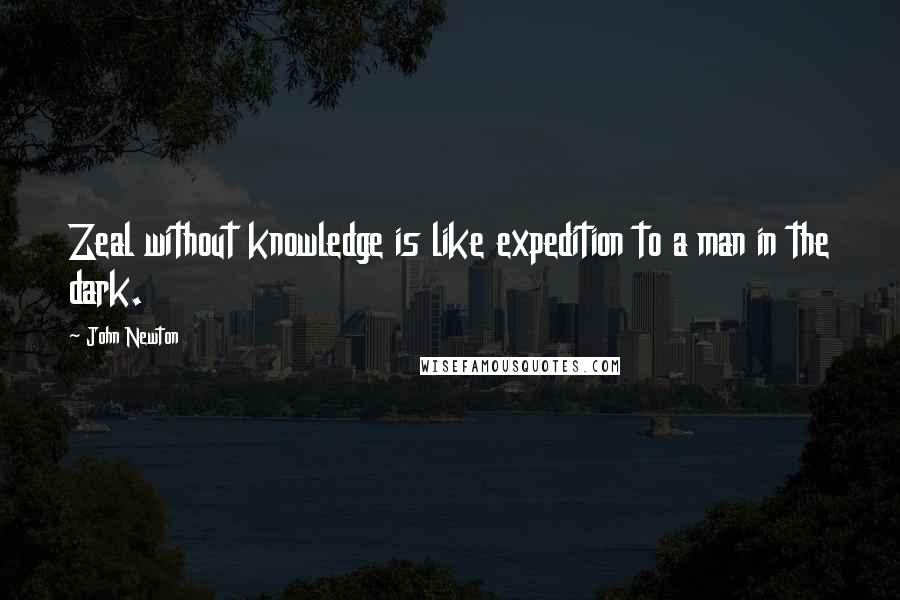 John Newton Quotes: Zeal without knowledge is like expedition to a man in the dark.