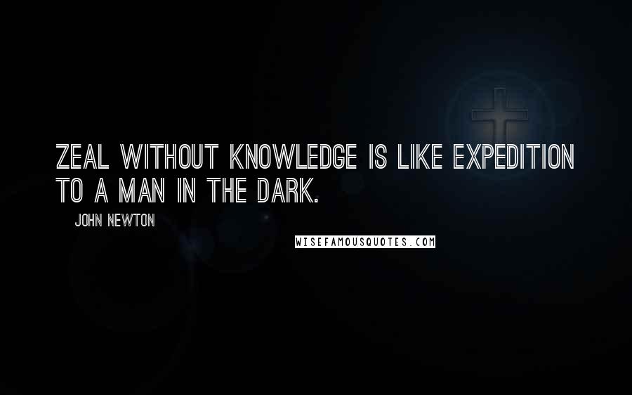 John Newton Quotes: Zeal without knowledge is like expedition to a man in the dark.