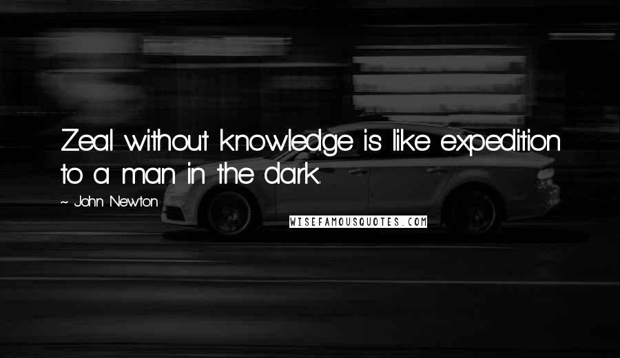 John Newton Quotes: Zeal without knowledge is like expedition to a man in the dark.