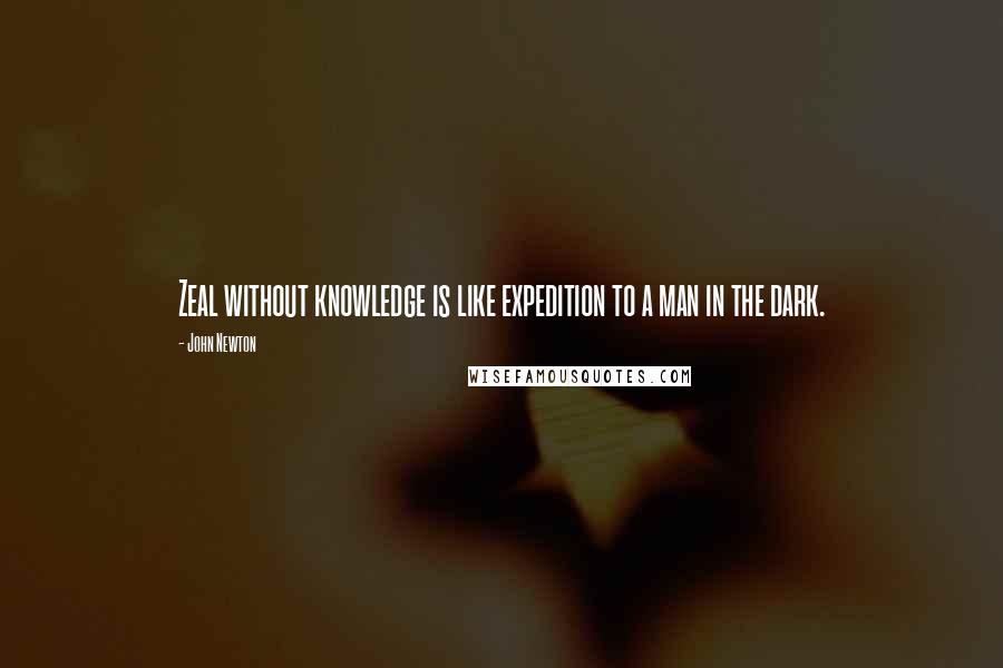 John Newton Quotes: Zeal without knowledge is like expedition to a man in the dark.