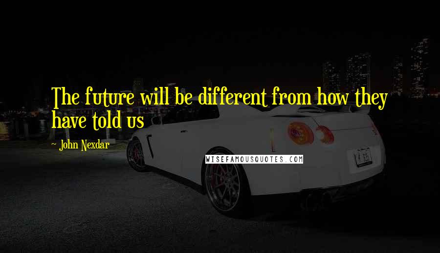 John Nexdar Quotes: The future will be different from how they have told us