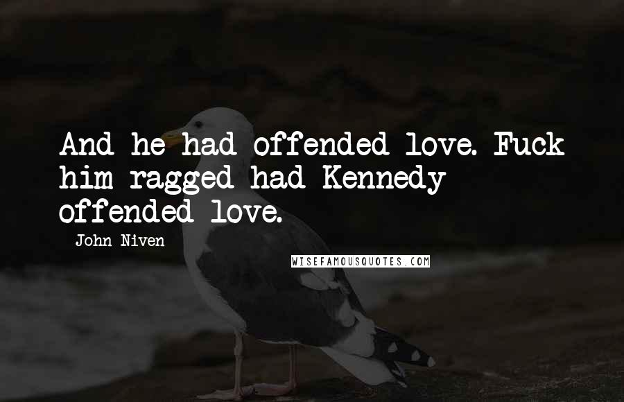 John Niven Quotes: And he had offended love. Fuck him ragged had Kennedy offended love.