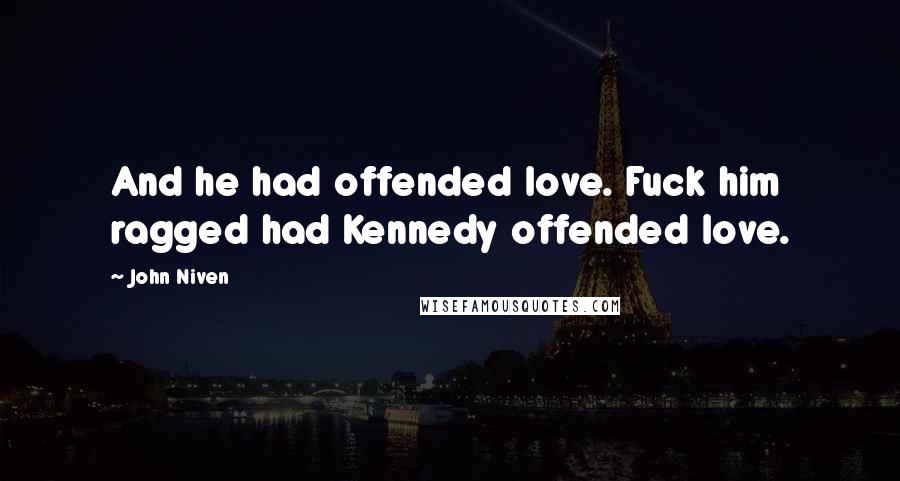 John Niven Quotes: And he had offended love. Fuck him ragged had Kennedy offended love.