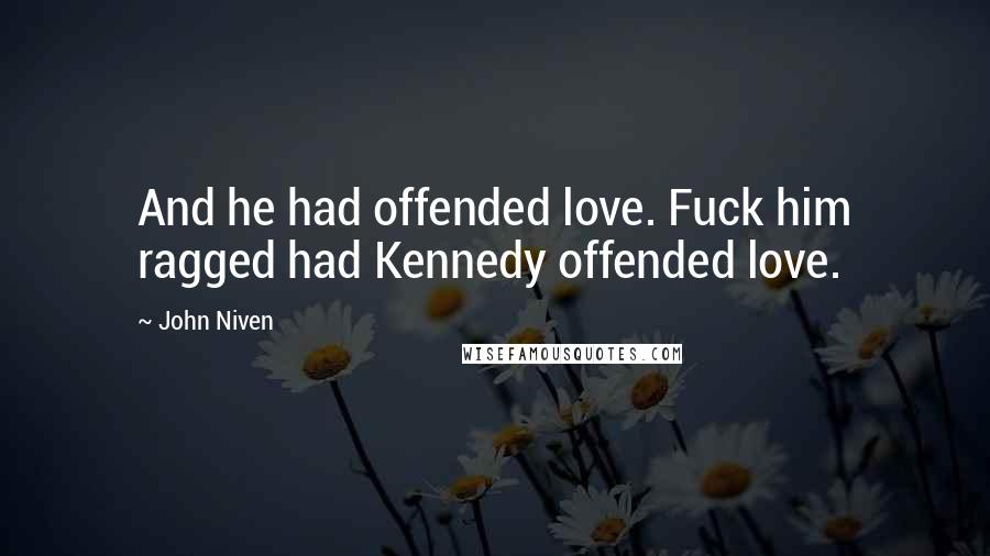 John Niven Quotes: And he had offended love. Fuck him ragged had Kennedy offended love.