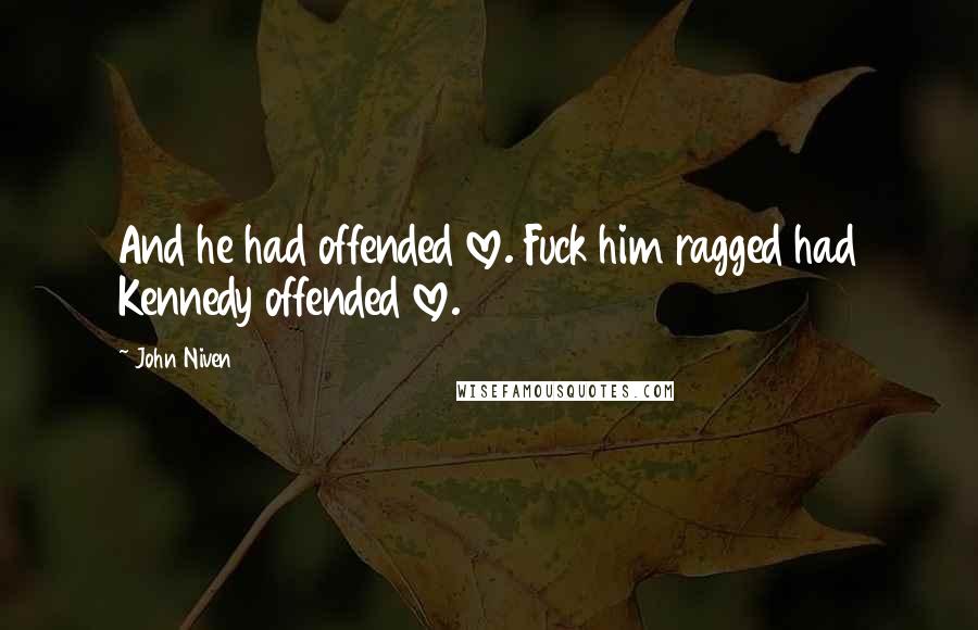 John Niven Quotes: And he had offended love. Fuck him ragged had Kennedy offended love.