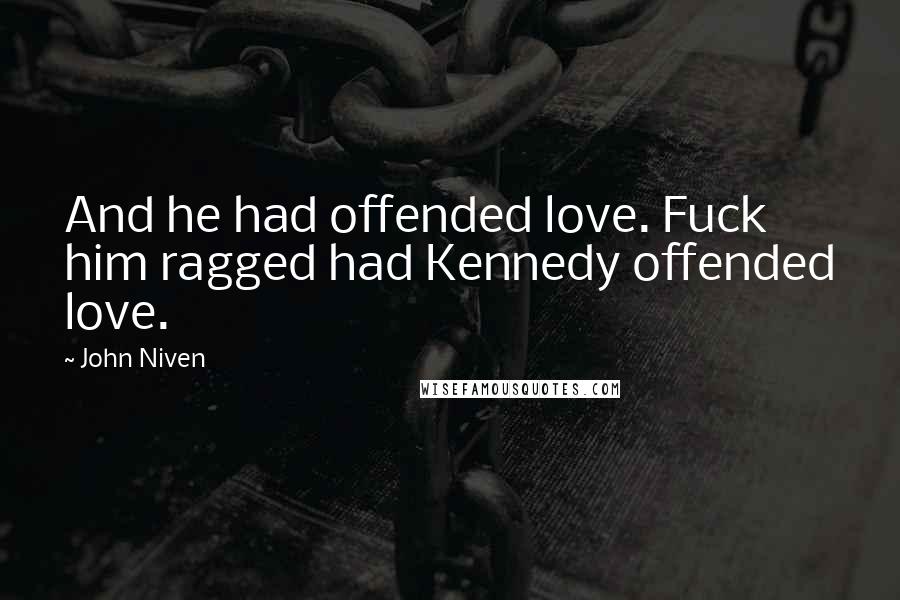 John Niven Quotes: And he had offended love. Fuck him ragged had Kennedy offended love.