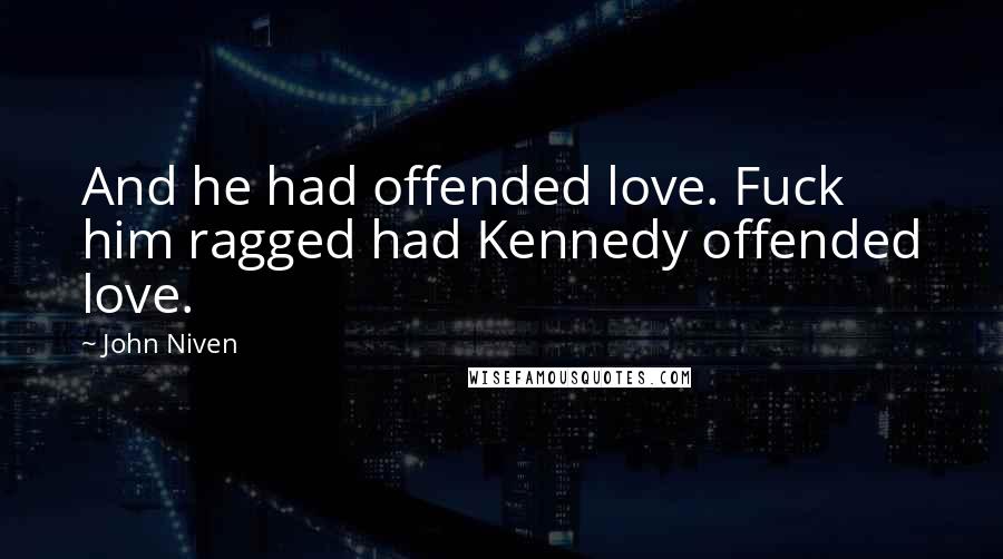 John Niven Quotes: And he had offended love. Fuck him ragged had Kennedy offended love.