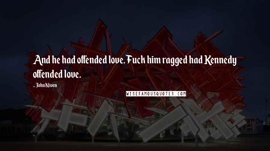 John Niven Quotes: And he had offended love. Fuck him ragged had Kennedy offended love.