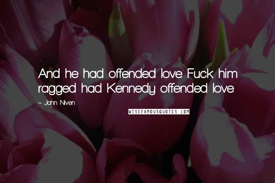 John Niven Quotes: And he had offended love. Fuck him ragged had Kennedy offended love.