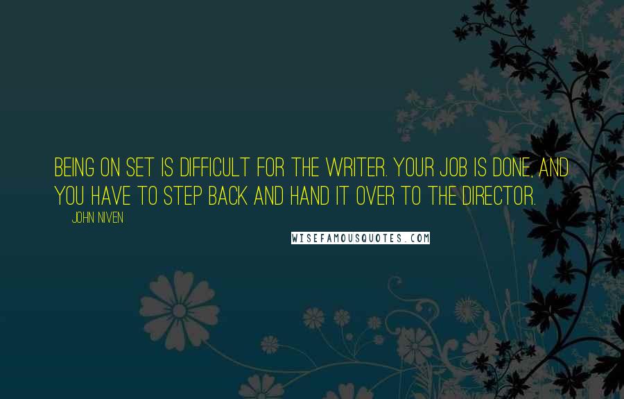 John Niven Quotes: Being on set is difficult for the writer. Your job is done, and you have to step back and hand it over to the director.