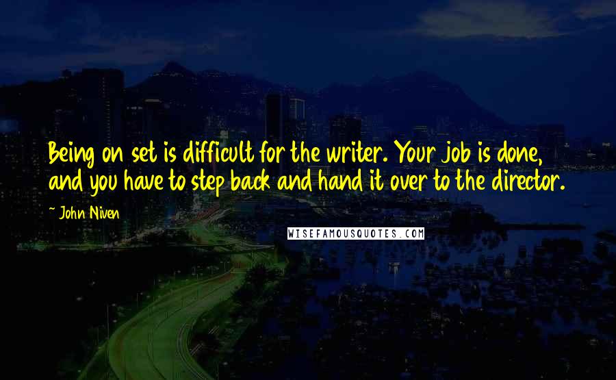 John Niven Quotes: Being on set is difficult for the writer. Your job is done, and you have to step back and hand it over to the director.