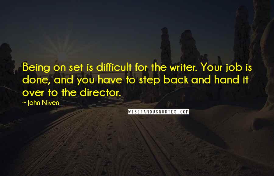 John Niven Quotes: Being on set is difficult for the writer. Your job is done, and you have to step back and hand it over to the director.