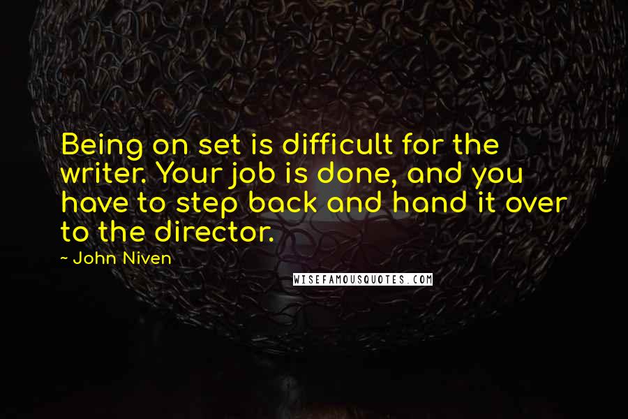 John Niven Quotes: Being on set is difficult for the writer. Your job is done, and you have to step back and hand it over to the director.