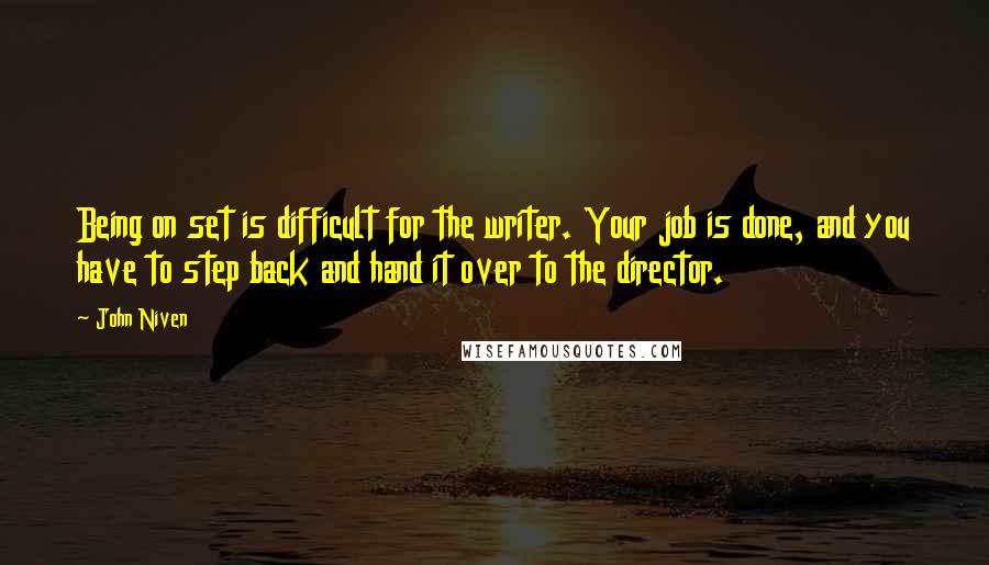 John Niven Quotes: Being on set is difficult for the writer. Your job is done, and you have to step back and hand it over to the director.