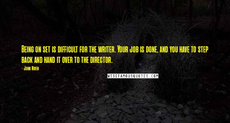 John Niven Quotes: Being on set is difficult for the writer. Your job is done, and you have to step back and hand it over to the director.