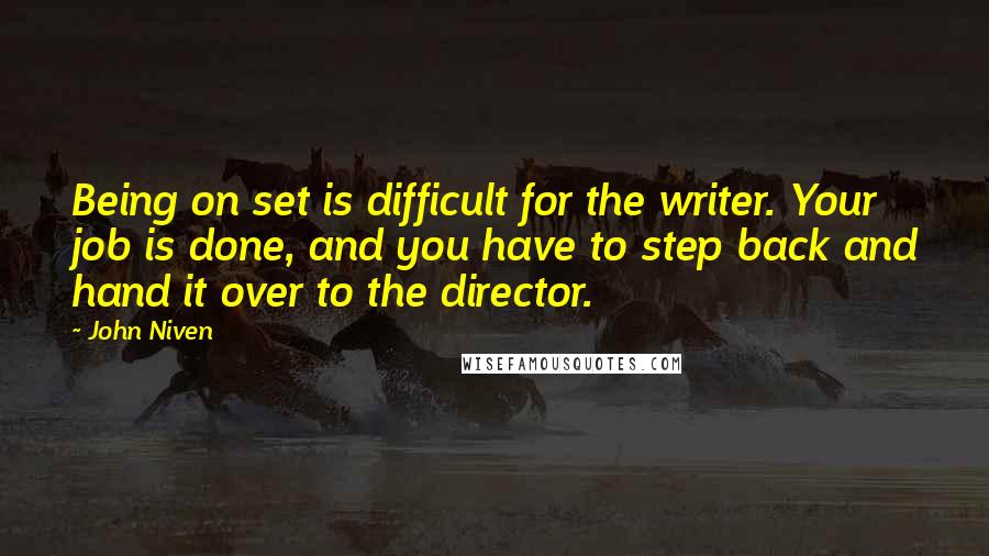 John Niven Quotes: Being on set is difficult for the writer. Your job is done, and you have to step back and hand it over to the director.