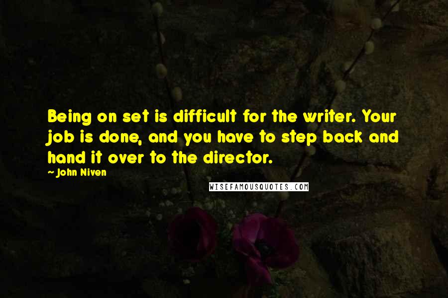 John Niven Quotes: Being on set is difficult for the writer. Your job is done, and you have to step back and hand it over to the director.