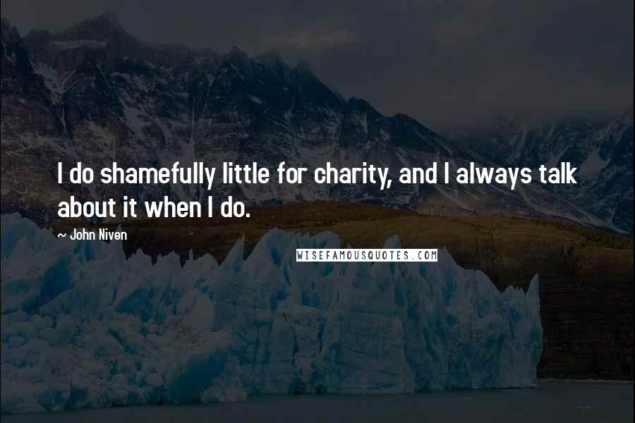 John Niven Quotes: I do shamefully little for charity, and I always talk about it when I do.