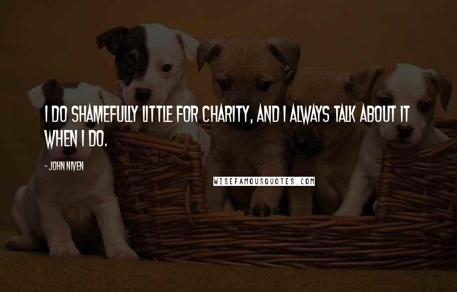 John Niven Quotes: I do shamefully little for charity, and I always talk about it when I do.