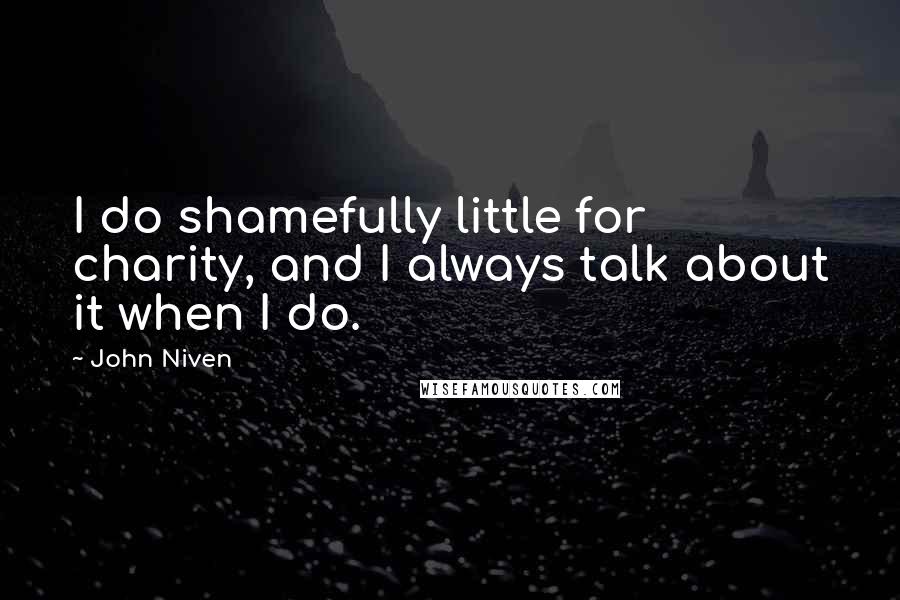 John Niven Quotes: I do shamefully little for charity, and I always talk about it when I do.