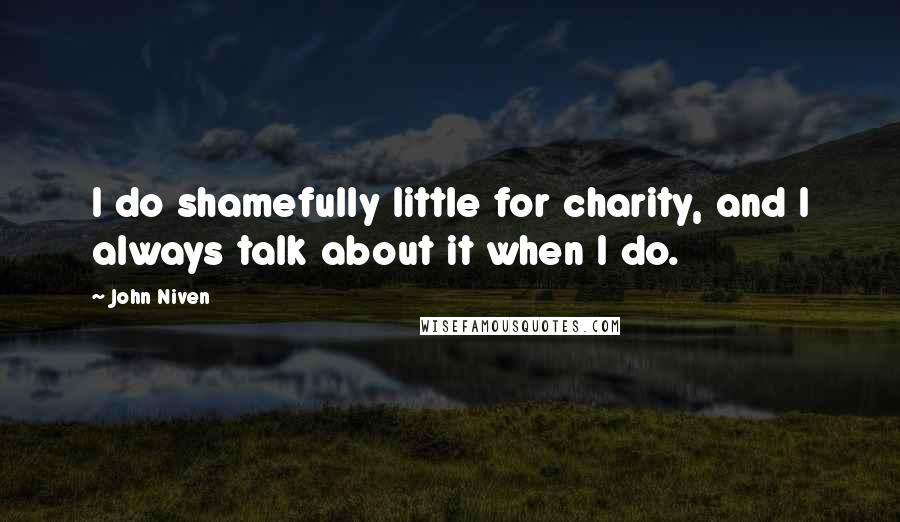 John Niven Quotes: I do shamefully little for charity, and I always talk about it when I do.