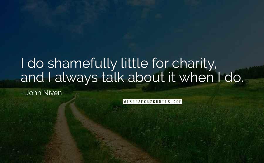 John Niven Quotes: I do shamefully little for charity, and I always talk about it when I do.