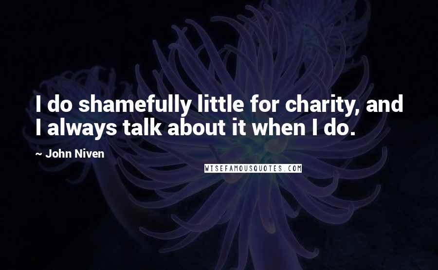 John Niven Quotes: I do shamefully little for charity, and I always talk about it when I do.