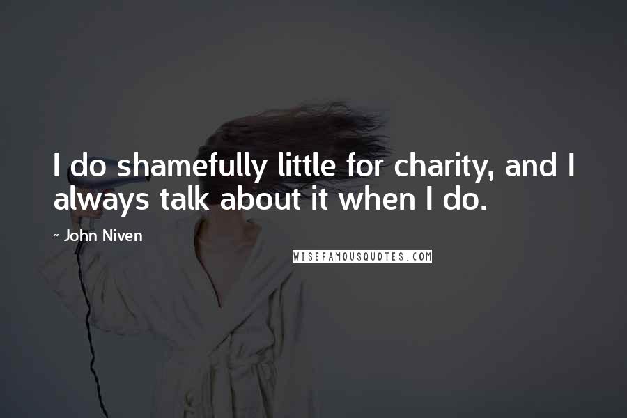 John Niven Quotes: I do shamefully little for charity, and I always talk about it when I do.