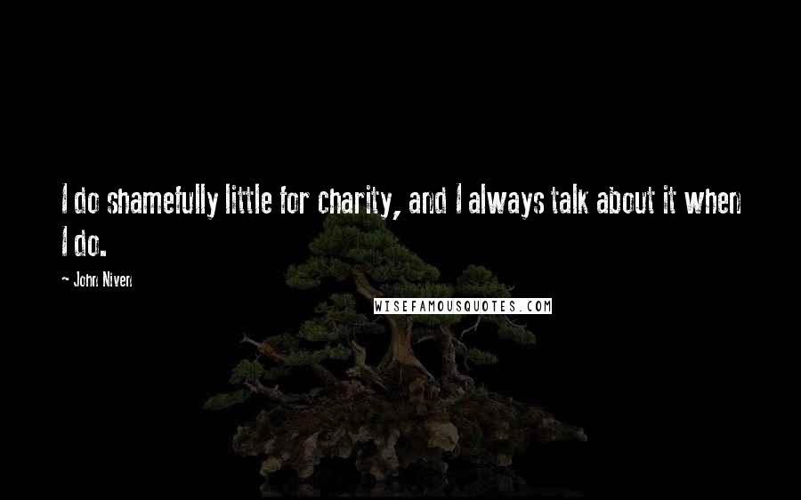 John Niven Quotes: I do shamefully little for charity, and I always talk about it when I do.