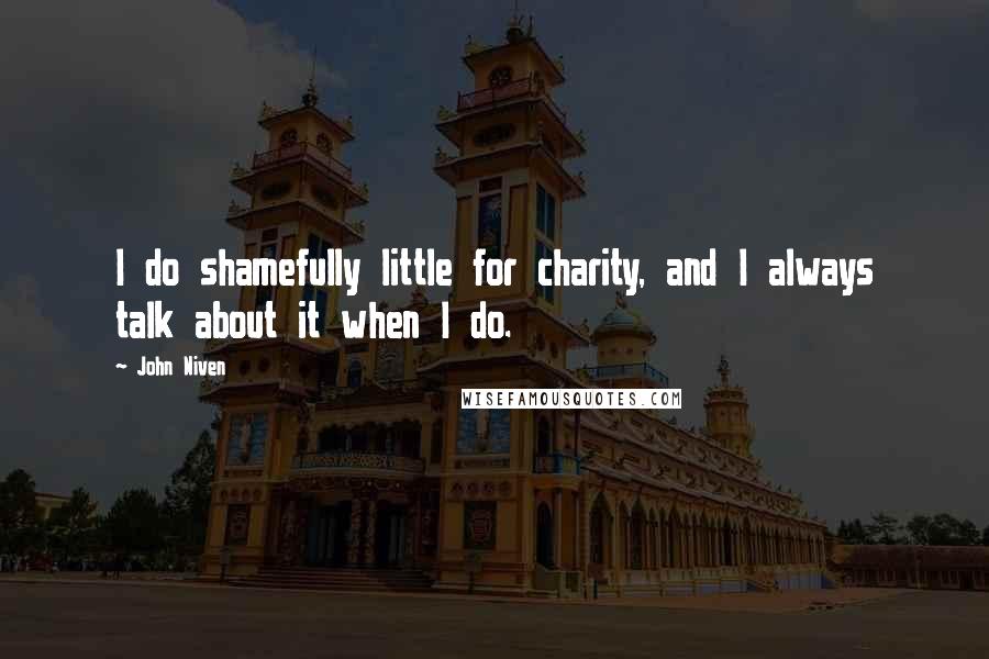 John Niven Quotes: I do shamefully little for charity, and I always talk about it when I do.