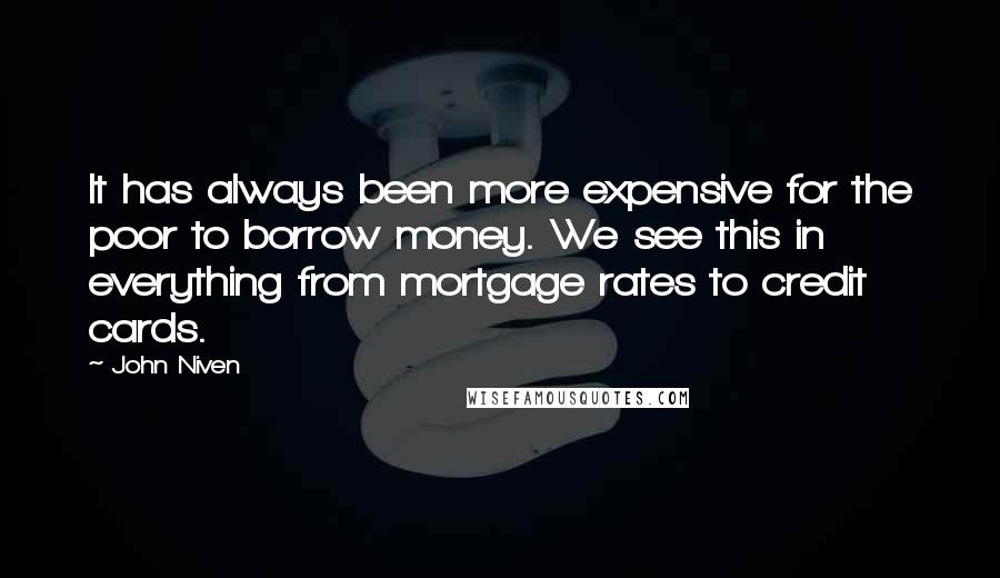 John Niven Quotes: It has always been more expensive for the poor to borrow money. We see this in everything from mortgage rates to credit cards.