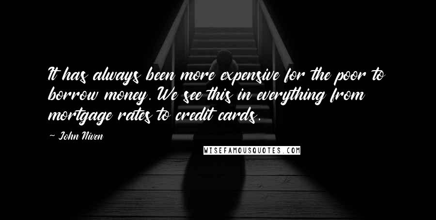 John Niven Quotes: It has always been more expensive for the poor to borrow money. We see this in everything from mortgage rates to credit cards.