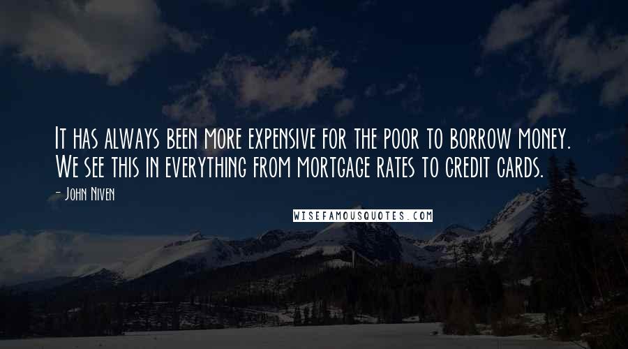 John Niven Quotes: It has always been more expensive for the poor to borrow money. We see this in everything from mortgage rates to credit cards.