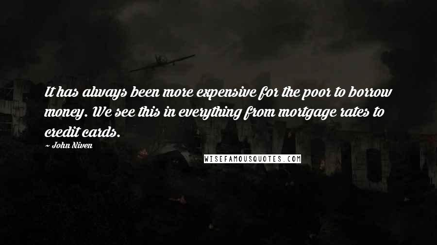 John Niven Quotes: It has always been more expensive for the poor to borrow money. We see this in everything from mortgage rates to credit cards.