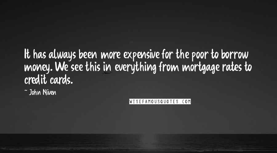 John Niven Quotes: It has always been more expensive for the poor to borrow money. We see this in everything from mortgage rates to credit cards.