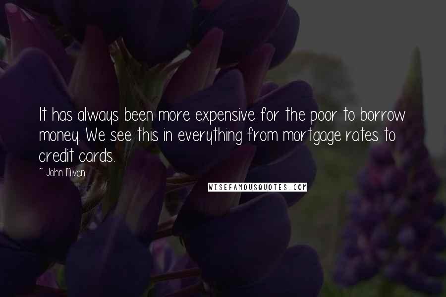 John Niven Quotes: It has always been more expensive for the poor to borrow money. We see this in everything from mortgage rates to credit cards.