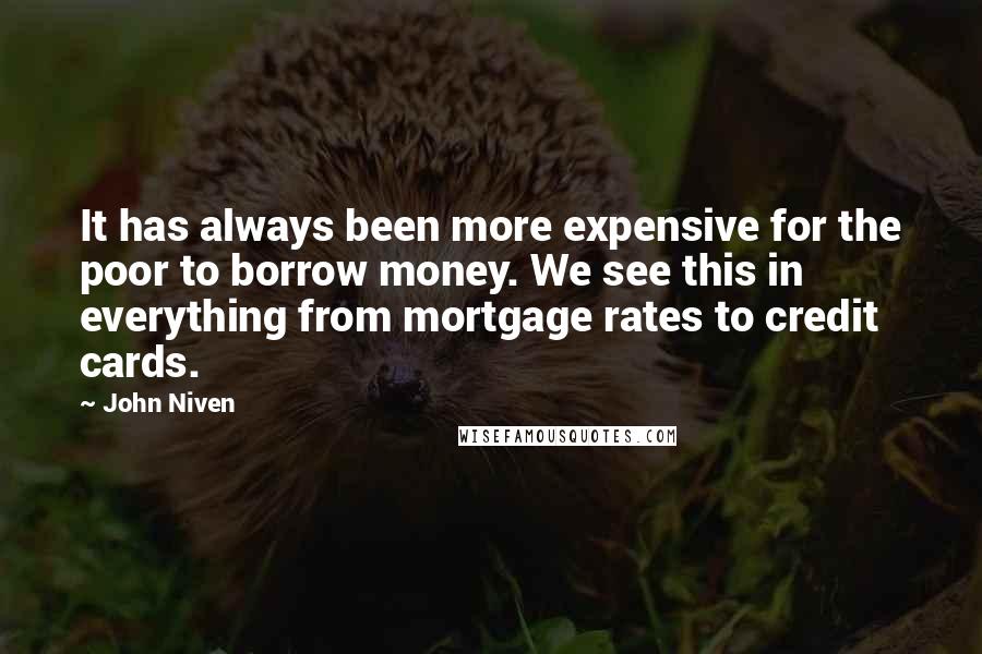 John Niven Quotes: It has always been more expensive for the poor to borrow money. We see this in everything from mortgage rates to credit cards.
