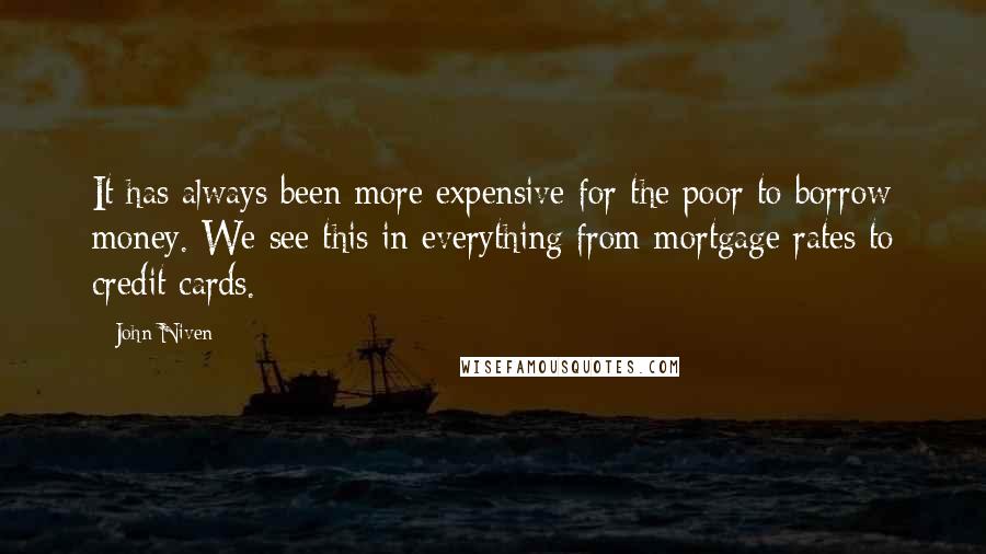 John Niven Quotes: It has always been more expensive for the poor to borrow money. We see this in everything from mortgage rates to credit cards.