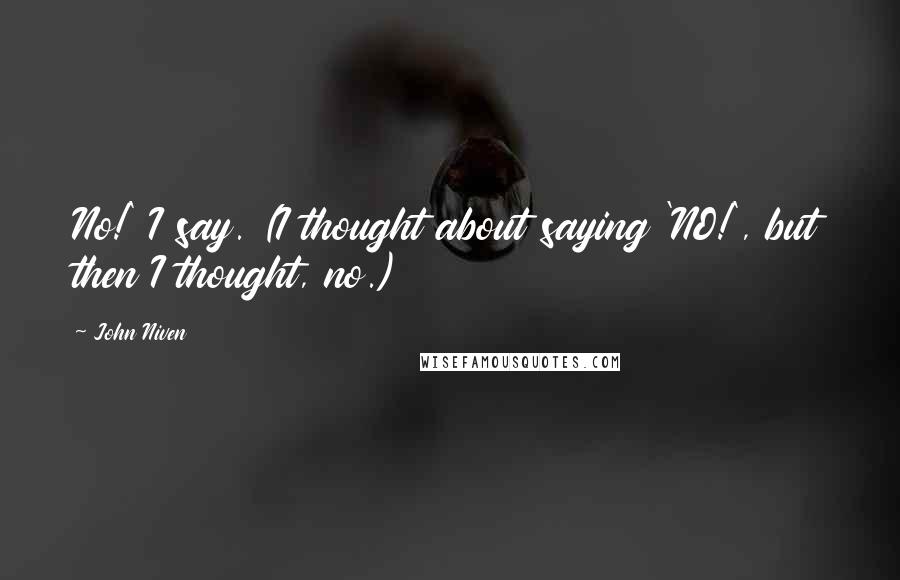 John Niven Quotes: No!' I say. (I thought about saying 'NO!', but then I thought, no.)