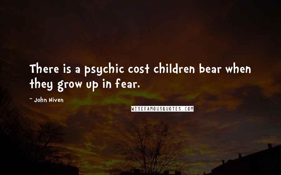 John Niven Quotes: There is a psychic cost children bear when they grow up in fear.