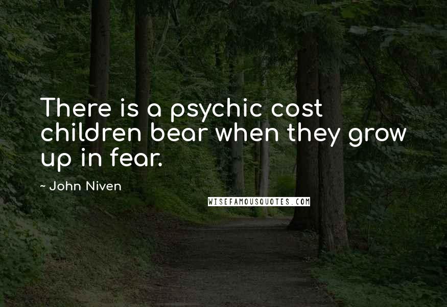 John Niven Quotes: There is a psychic cost children bear when they grow up in fear.