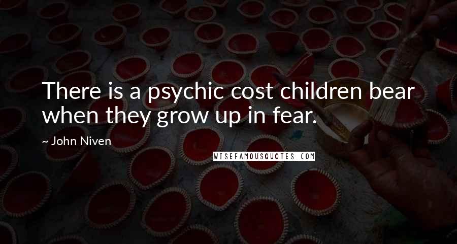 John Niven Quotes: There is a psychic cost children bear when they grow up in fear.