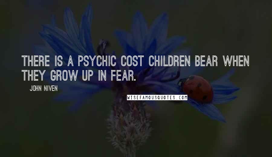 John Niven Quotes: There is a psychic cost children bear when they grow up in fear.