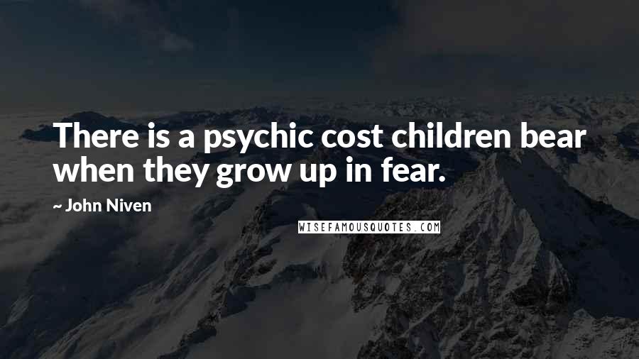 John Niven Quotes: There is a psychic cost children bear when they grow up in fear.