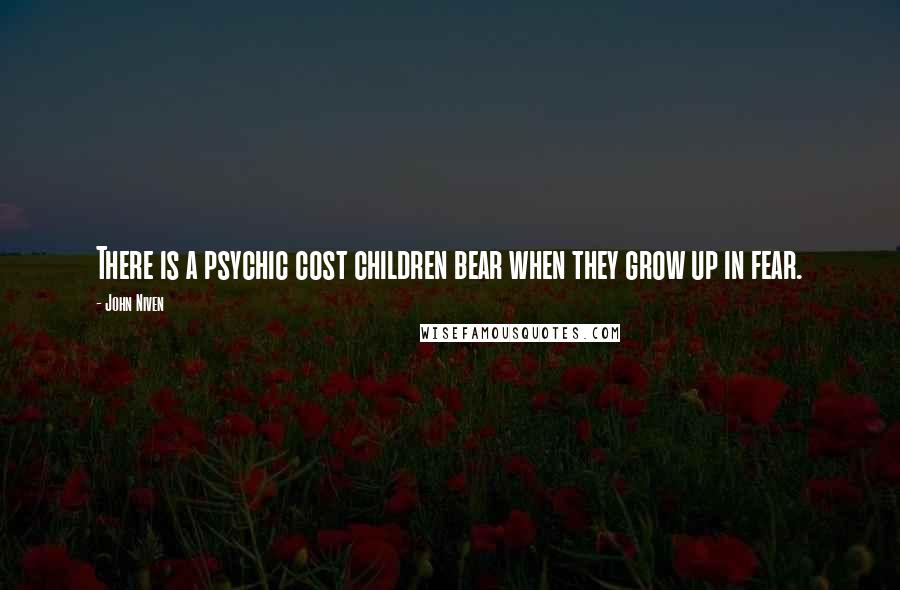 John Niven Quotes: There is a psychic cost children bear when they grow up in fear.