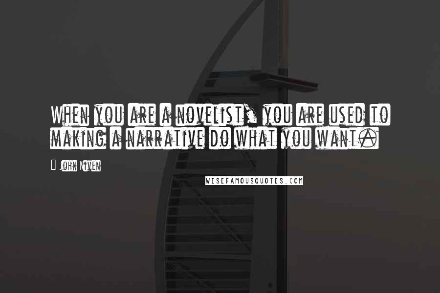 John Niven Quotes: When you are a novelist, you are used to making a narrative do what you want.