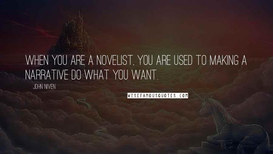 John Niven Quotes: When you are a novelist, you are used to making a narrative do what you want.